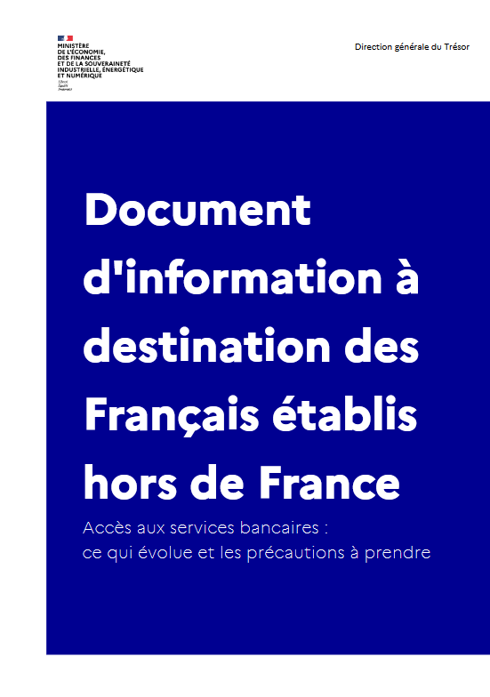 Document d'information à destination des Français établis hors de France Accès aux services bancaires : ce qui évolue et les précautions à prendre Document<br />
d'information à<br />
destination des<br />
Français établis<br />
hors de France<br />
Accès aux services bancaires :<br />
ce qui évolue et les précautions à prendre